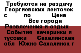 Требуются на раздачу Георгиевских ленточек с 30 .04 по 09.05. › Цена ­ 2 000 - Все города Развлечения и отдых » События, вечеринки и тусовки   . Сахалинская обл.,Южно-Сахалинск г.